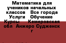 Математика для учеников начальных классов - Все города Услуги » Обучение. Курсы   . Кемеровская обл.,Анжеро-Судженск г.